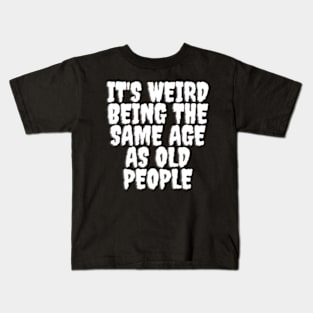 It's Weird Being The same Age As Old People Kids T-Shirt